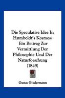 Die Speculative Idee in Humboldt's Kosmos: Ein Beitrag Zur Vermittlung Der Philosophie Und Der Naturforschung (1849) 116112800X Book Cover