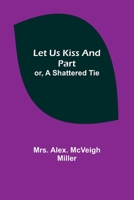 Let Us Kiss and Part; or, A Shattered Tie 9356782571 Book Cover