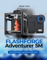 FLASHFORGE Adventurer 5M Benutzerhandbuch für Anfänger: 3D-Drucken lernen – ganz ohne Vorkenntnisse B0G492B6N8 Book Cover