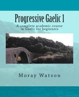 Progressive Gaelic 1: A complete Academic course in Gaelic for Beginners 1478233257 Book Cover