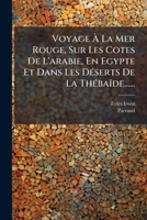 Voyage À La Mer Rouge, Sur Les Cotes De L'arabie, En Egypte Et Dans Les Déserts De La Thébaïde...... 1279822554 Book Cover