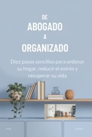 DE ABOGADO A ORGANIZADO: Diez pasos sencillos para ordenar su hogar, reducir el estrés y recuperar su vida (Spanish Edition) B0DSWG1DJ9 Book Cover