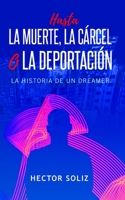 Hasta la muerte, la cárcel o la deportación: Historia de un dreamer (Spanish Edition) B08FP3WR8Z Book Cover