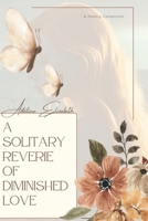 A Solitary Reverie of Diminished Love: The Whispers of an Abandoned Heart B0FC5XBPKW Book Cover