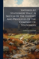 'entered At Stationers' Hall', A Sketch Of The History And Privileges Of The Company Of Stationers 1024598934 Book Cover
