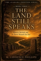 The Land Still Speaks: Memory, Survival, and the Stories Beneath Our Feet (The Alabama Frontier Series) B0HHCQKBPY Book Cover
