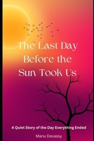 The Last Day Before the Sun Took Us: A Quiet Story of the Day Everything Ended B0FH69BPW7 Book Cover