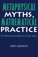 Metaphysical Myths, Mathematical Practice: The Ontology and Epistemology of the Exact Sciences 0521062195 Book Cover