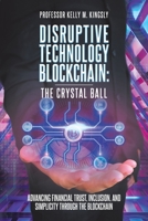 Disruptive Technology: Blockchain: The Crystal Ball: Advancing Financial Trust, Inclusion, and Simplicity Through the Blockchain 1098041550 Book Cover