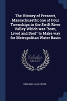 The History of Prescott, Massachusetts; one of Four Townships in the Swift River Valley Which was "born, Lived and Died" to Make way for Metropolitan Water Basin 1376971682 Book Cover