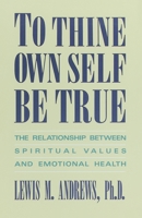 To Thine Own Self Be True: The Relationship Between Spiritual Values and Emotional Health 0385237375 Book Cover