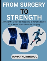FROM SURGERY TO STRENGTH: A Patient’s Guide to Recovery & Rehabilitation After Knee, Hip & Shoulder Surgery B0FWS2T843 Book Cover