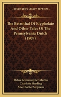 The betrothal of Elypholate,: And other tales of the Pennsylvania Dutch (Short story index reprint series) 0548667292 Book Cover