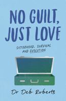 No Guilt, Just Love: Sisterhood, Survival and Evolution 1761452975 Book Cover