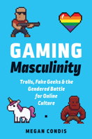 Gaming Masculinity: Trolls, Fake Geeks, and the Gendered Battle for Online Culture 1609385659 Book Cover