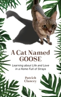 A Cat Named Goose: Learning about Life and Love in a Home Full of Strays 195871190X Book Cover