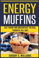 Energy Muffins: Eat Them For Breakfast To Feel Terrific All Day 172628333X Book Cover