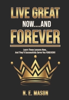 Live Great Now And Forever: Learn These Lessons Now And They'll Serve You Forever B0CFZC25ZQ Book Cover