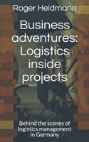 Business  adventures: Logistics inside projects: Behind the scenes of logistics management in Germany B084WGRJGQ Book Cover