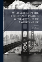 Wild Scenes In The Forest And Prairie. With Sketches Of American Life. 1286105218 Book Cover