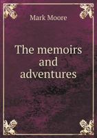 The memoirs and adventures of Mark Moore, late an officer in the British Navy. ... Written by himself. ... 1342137868 Book Cover