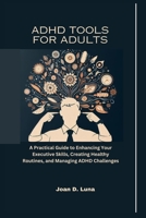 ADHD Tools For Adults: A Practical Guide to Enhancing Your Executive Skills, Creating Healthy Routines, and Managing ADHD Challenges B0CSKTLCC2 Book Cover