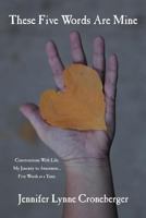 These Five Words Are Mine: Conversations with Life. My Journey to Awareness... Five Words at a Time. 1477296816 Book Cover