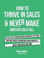 How To THRIVE in Sales & Never Make Another Cold Call: The Fast, Easy, PROVEN Methods Guaranteed to Attract Your Time-Starved, Overwhelmed, Dream Pros B0CVB1T94J Book Cover