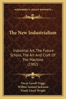 The New Industrialism: Industrial Art, The Future School, The Art And Craft Of The Machine 1167194926 Book Cover