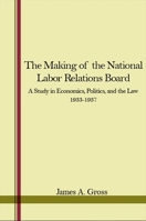 The Making of the National Labor Relations Board; A Study in Economics, Politics, and the Law 1438450702 Book Cover