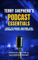 Terry Shepherd's Podcast Essentials: How to design, record and distribute your own podcast 1955171572 Book Cover