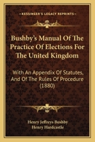 Bushby's Manual of the practice of elections for the United Kingdom: with an appendix of statutes, the rules of procedure. 1240150431 Book Cover