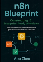 n8n Blueprint: Constructing 13 Enterprise-Ready Workflows: Streamline Operations with Scalable, Open-Source Automation Solutions B0FH2CJQLZ Book Cover