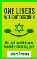One Liners Without Foreskin.: The best Jewish humor to read without any guilt. Good for Jews and gentiles. An ecumenic contribution to solidarity, cooperation and tolerance 1983969540 Book Cover