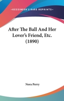 After The Ball And Her Lover’s Friend, Etc. 1376865920 Book Cover