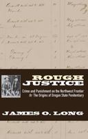 Rough Justice : Crime and Punishment on the Northwest Frontier & the Origins of Oregon State Penitentiary 1735129836 Book Cover