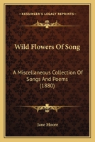 Wild Flowers Of Song: A Miscellaneous Collection Of Songs And Poems 1141665085 Book Cover