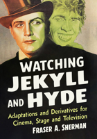 Watching Jekyll and Hyde: Adaptations and Derivatives for Cinema, Stage and Television 1476697582 Book Cover