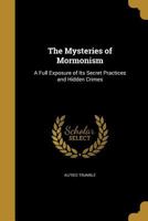 The Mysteries of Mormonism: A Full Exposure of Its Secret Practices and Hidden Crimes 1179694252 Book Cover