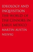 Ideology and Inquisition: The World of the Censors in Early Mexico 0300140401 Book Cover