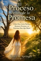 El Proceso Antes de la Promesa: Cómo Dios Cierra Puertas, Remueve Personas y te Posiciona Para Algo Mayor (Spanish Edition) B0H2PLVLPQ Book Cover