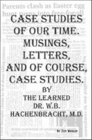 Case Studies of Our Time: Musings, Letters and of Course, Case Studies - By the Learned Dr. W.B. Hachenbracht 1552123731 Book Cover