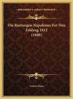 Die Rustungen Napoleons Fur Den Feldzug 1812 (1888) 1161121013 Book Cover