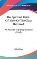 The Spiritual Point-of-view: Or, The Glass Reversed : an Answer to Bishop Colenso 0469421754 Book Cover