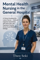 Mental Health Nursing in the General Hospital: A Clinical Handbook for Liaison Nurses — Delirium, Capacity Assessment, Self-Harm, Risk, and Psychiatric Practice Across Acute Medical Settings 1764782356 Book Cover