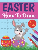 Easter How To Draw For Kids: A Fun Step-By-Step Drawing For Kids Toddlers And Children Ages 4-8, 6-8, 8-12 Easter Basket Stuffer, Bunny & Eggs Gift For Girls & Boys B09TF4F7ZB Book Cover