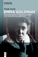 Emma Goldman: Collected Essays on the Life and Impact of a Transnational Anarchist 3111539210 Book Cover
