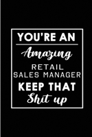 You're An Amazing Retail Sales Manager. Keep That Shit Up.: Blank Lined Funny Retail Sales Manager Journal Notebook Diary - Perfect Gag Birthday, Appreciation, Thanksgiving, Christmas or any special o 1694275272 Book Cover