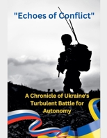 Echoes of Conflict A Chronicle of Ukraine's Turbulent Battle for Autonomy (War) B0F9ZYZ482 Book Cover