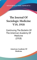 The Journal Of Sociologic Medicine V19, 1918: Continuing The Bulletin Of The American Academy Of Medicine 1165115972 Book Cover